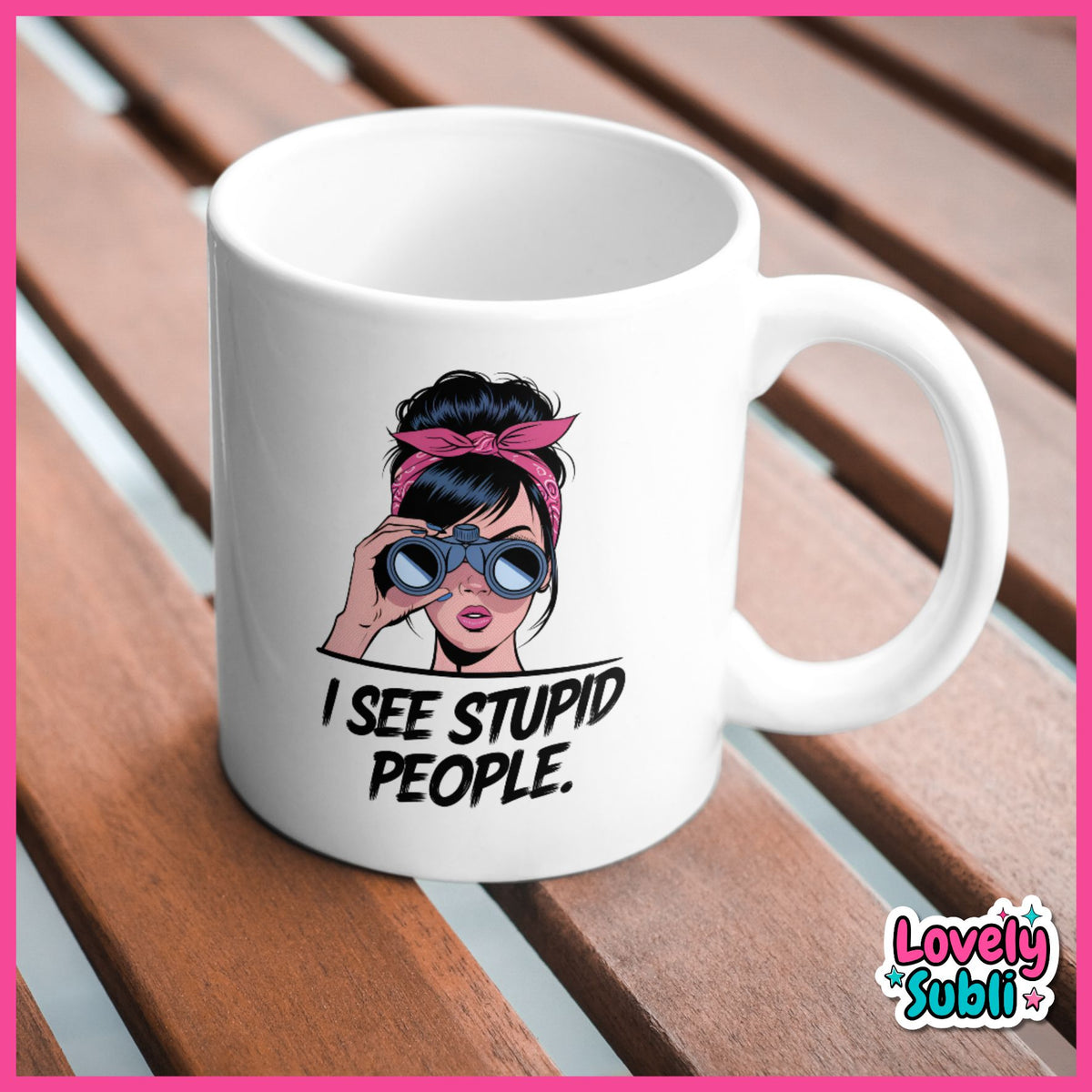 A white ceramic mug with a printed cartoon illustration of a woman in sunglasses and a pink headband, with the text 'I SEE STUPID PEOPLE.' on the front, placed on a wooden slatted surface.