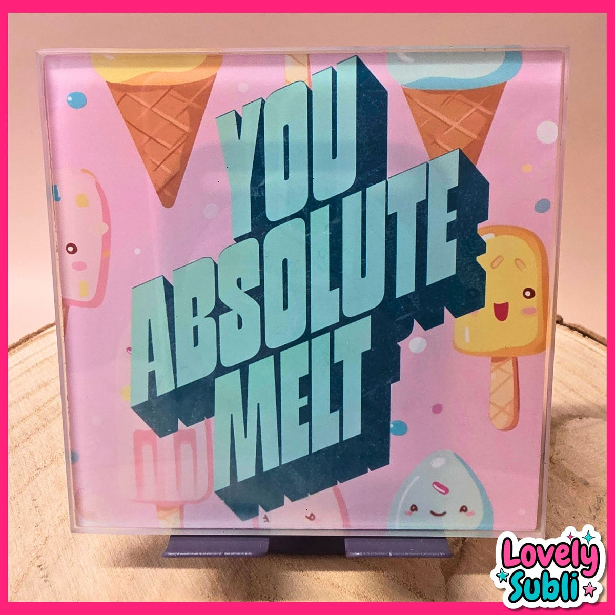 A square acrylic sign with a pink background and cute ice cream illustrations, featuring the text 'YOU ABSOLUTE MELT' in large 3D letters. The sign is displayed on a wooden surface with a pink border and a 'Lovely Subli' watermark in the bottom right corner.